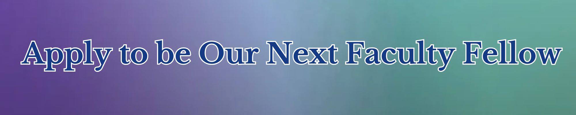 Apply to be our Next Faculty Fellow